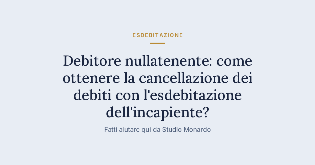Debitore Nullatenente: Come Ottenere La Cancellazione Dei Debiti Con L’esdebitazione Dell’incapiente?