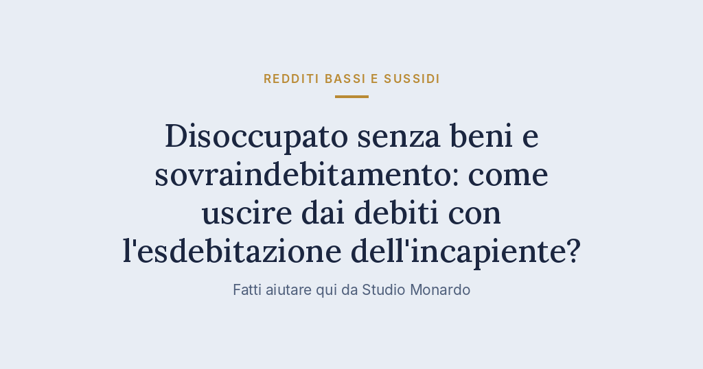 Disoccupato Senza Beni E Sovraindebitamento: Come Uscire Dai Debiti Con L’esdebitazione Dell’incapiente?