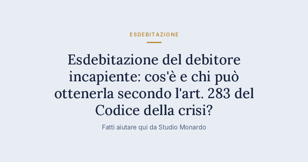 Esdebitazione Del Debitore Incapiente: Cos’è E Chi Può Ottenerla Secondo L’art. 283 Del Codice Della Crisi?