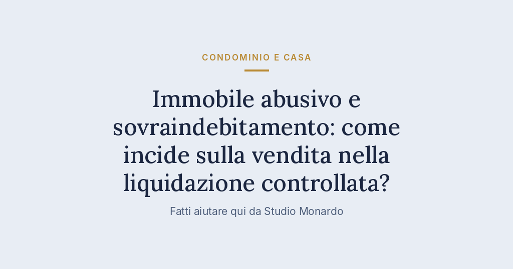 Immobile Abusivo E Sovraindebitamento: Come Incide Sulla Vendita Nella Liquidazione Controllata?