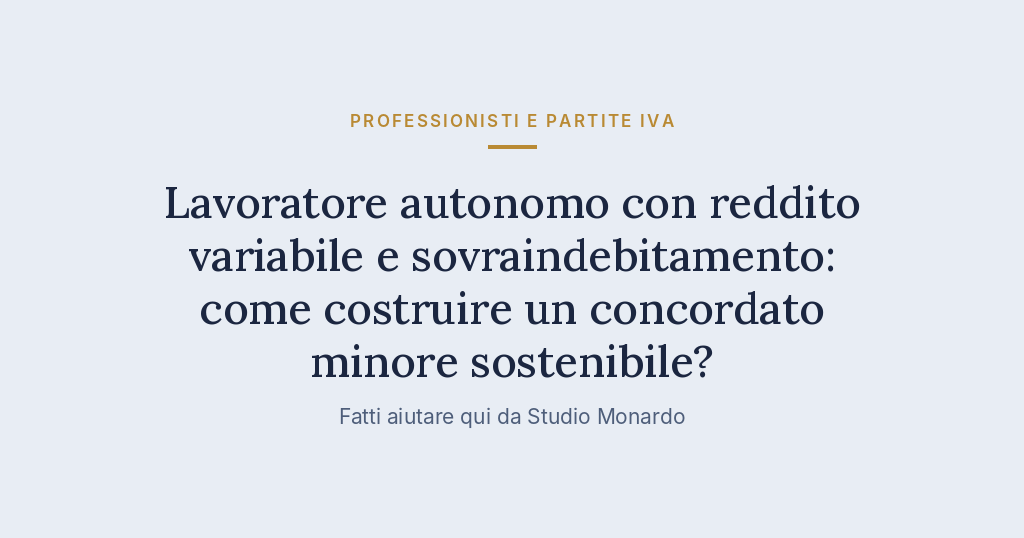 Lavoratore Autonomo Con Reddito Variabile E Sovraindebitamento: Come Costruire Un Concordato Minore Sostenibile?